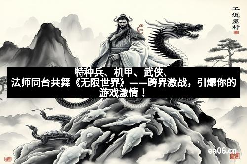 特种兵、机甲、武侠、法师同台共舞《无限世界》——跨界激战，引爆你的游戏激情！